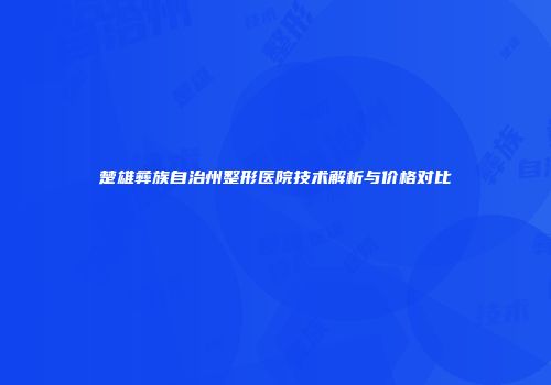 楚雄彝族自治州整形医院技术解析与价格对比