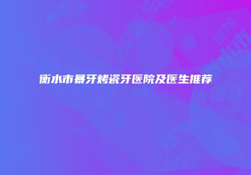 衡水市暴牙烤瓷牙医院及医生推荐
