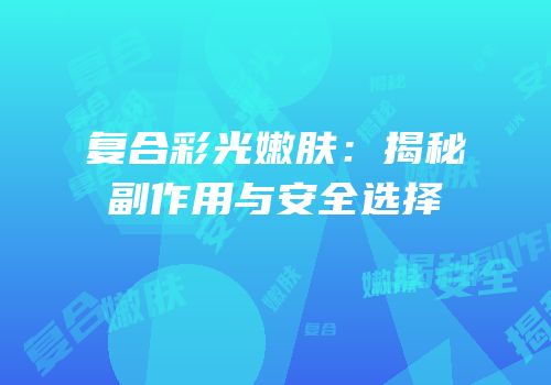 复合彩光嫩肤：揭秘副作用与安全选择