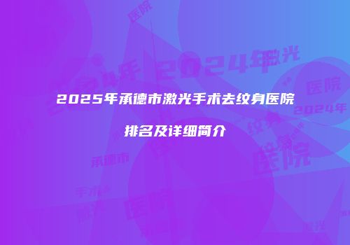 2025年承德市激光手术去纹身医院排名及详细简介