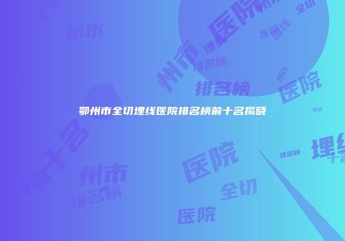 鄂州市全切埋线医院排名榜前十名揭晓