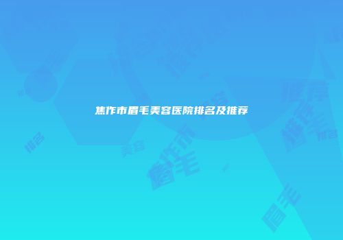 焦作市眉毛美容医院排名及推荐