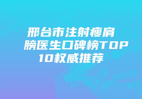 邢台市注射瘦肩膀医生口碑榜TOP10权威推荐