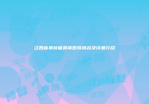 江西省鼻修复鼻翼医院排名及详细介绍