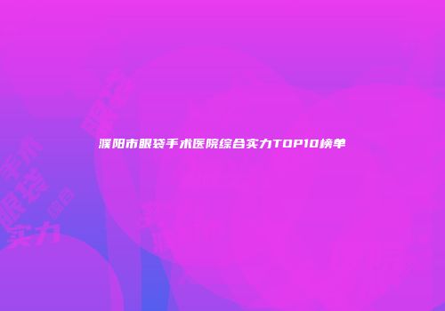 濮阳市眼袋手术医院综合实力TOP10榜单
