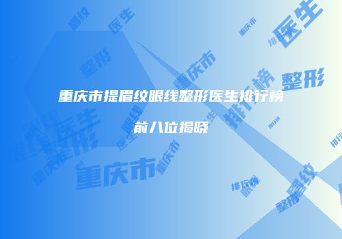 重庆市提眉纹眼线整形医生排行榜前八位揭晓