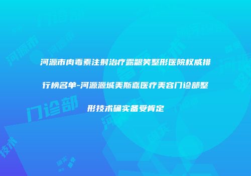 河源市肉毒素注射治疗露龈笑整形医院权威排行榜名单-河源源城美斯嘉医疗美容门诊部整形技术确实备受肯定