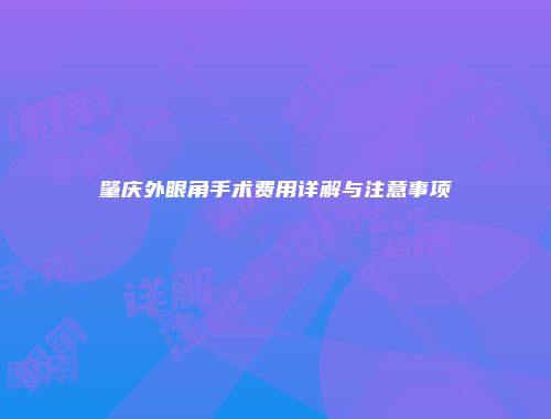 肇庆外眼角手术费用详解与注意事项