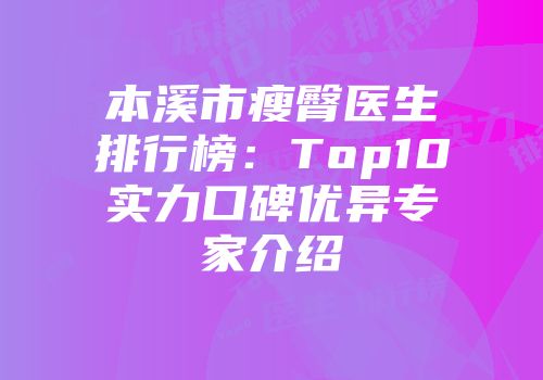 本溪市瘦臀医生排行榜：Top10实力口碑优异专家介绍