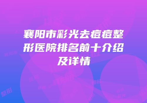 襄阳市彩光去痘痘整形医院排名前十介绍及详情