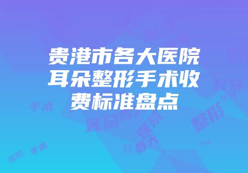 贵港市各大医院耳朵整形手术收费标准盘点