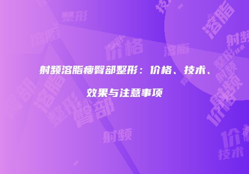射频溶脂瘦臀部整形：价格、技术、效果与注意事项