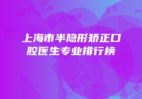 上海市半隐形矫正口腔医生专业排行榜