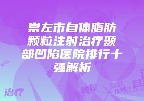 崇左市自体脂肪颗粒注射治疗颞部凹陷医院排行十强解析