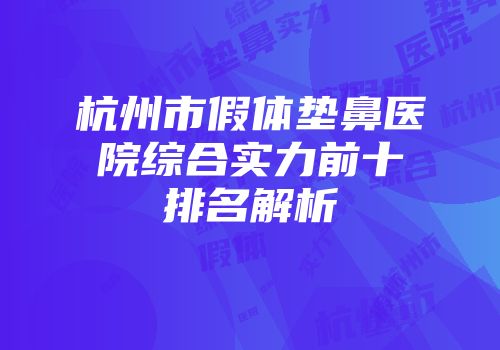 杭州市假体垫鼻医院综合实力前十排名解析