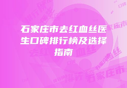石家庄市去红血丝医生口碑排行榜及选择指南