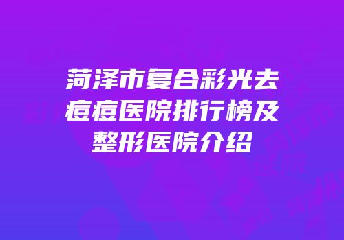 菏泽市复合彩光去痘痘医院排行榜及整形医院介绍