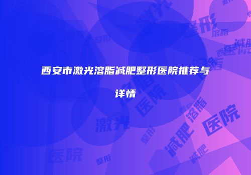 西安市激光溶脂减肥整形医院推荐与详情