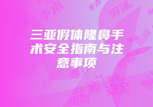 三亚假体隆鼻手术安全指南与注意事项