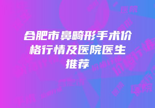 合肥市鼻畸形手术价格行情及医院医生推荐