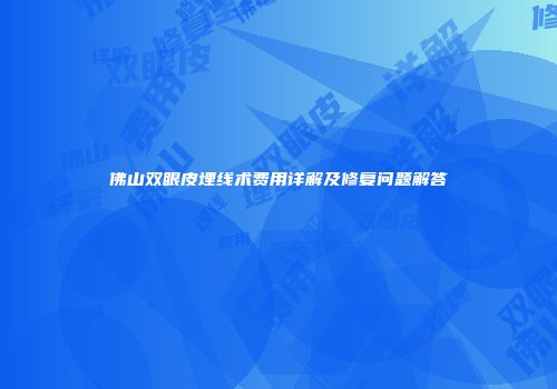 佛山双眼皮埋线术费用详解及修复问题解答