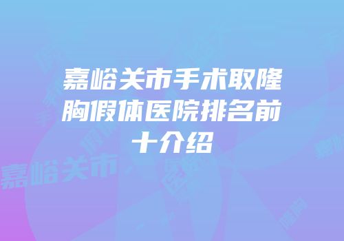 嘉峪关市手术取隆胸假体医院排名前十介绍