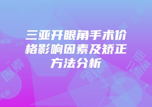 三亚开眼角手术价格影响因素及矫正方法分析
