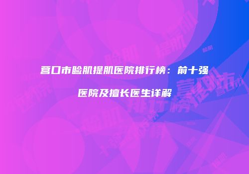 营口市睑肌提肌医院排行榜：前十强医院及擅长医生详解