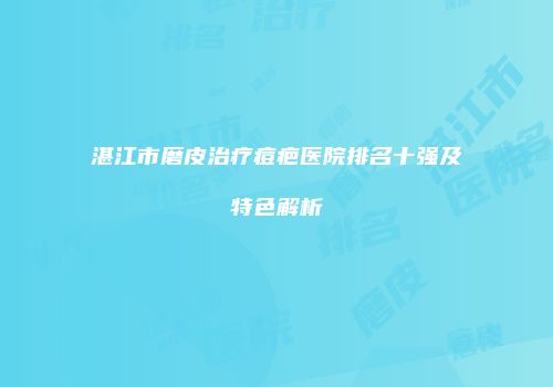 湛江市磨皮治疗痘疤医院排名十强及特色解析