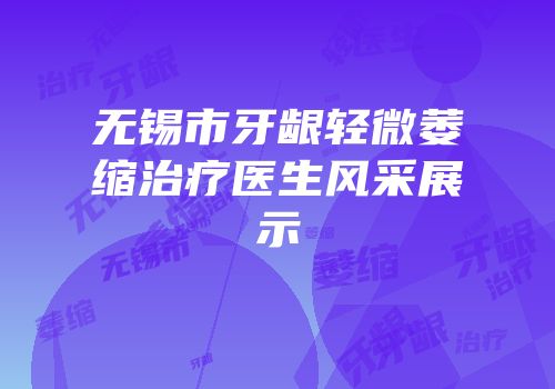 无锡市牙龈轻微萎缩治疗医生风采展示