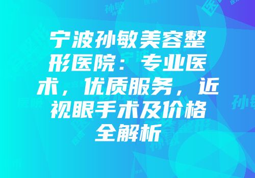 宁波孙敏美容整形医院：专业医术，优质服务，近视眼手术及价格全解析