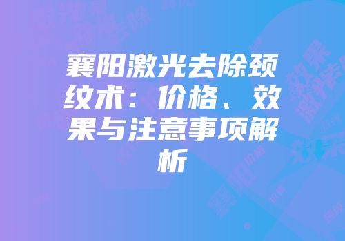 襄阳激光去除颈纹术：价格、效果与注意事项解析