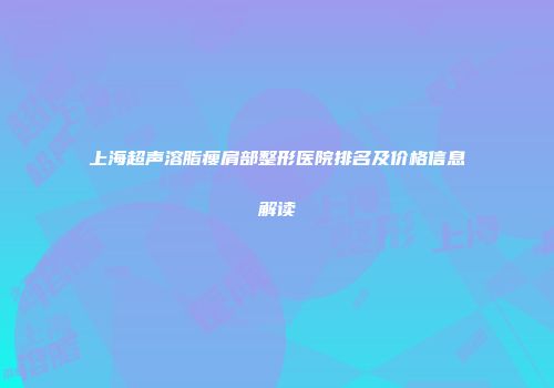 上海超声溶脂瘦肩部整形医院排名及价格信息解读