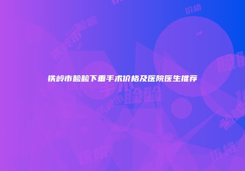 铁岭市睑睑下垂手术价格及医院医生推荐