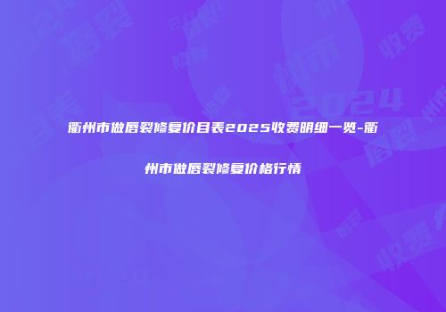 衢州市做唇裂修复价目表2025收费明细一览-衢州市做唇裂修复价格行情