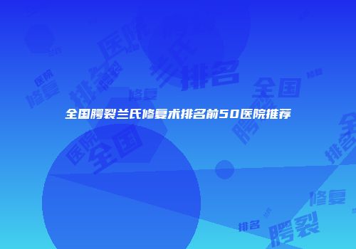 全国腭裂兰氏修复术排名前50医院推荐