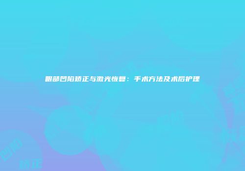 眼部凹陷矫正与激光恢复：手术方法及术后护理