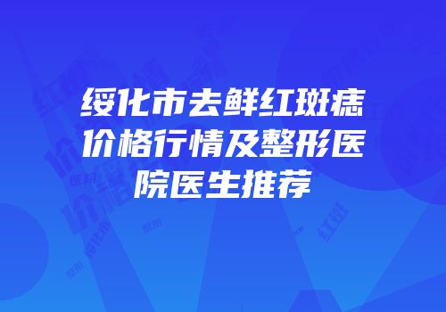 绥化市去鲜红斑痣价格行情及整形医院医生推荐