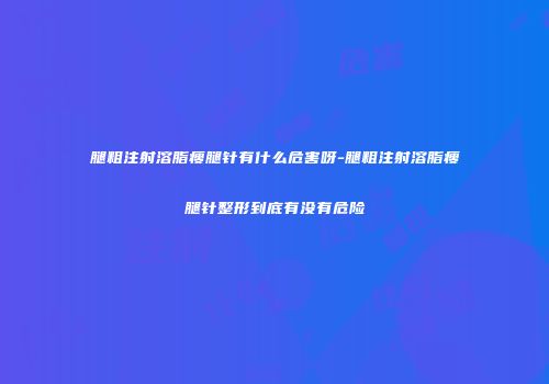 腿粗注射溶脂瘦腿针有什么危害呀-腿粗注射溶脂瘦腿针整形到底有没有危险
