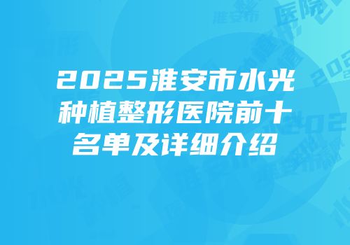 2025淮安市水光种植整形医院前十名单及详细介绍