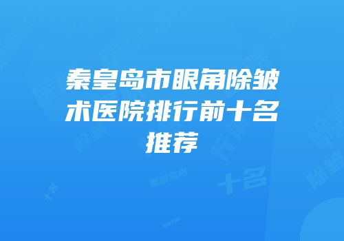 秦皇岛市眼角除皱术医院排行前十名推荐