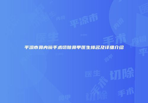 平凉市鼻内镜手术切除鼻甲医生排名及详细介绍