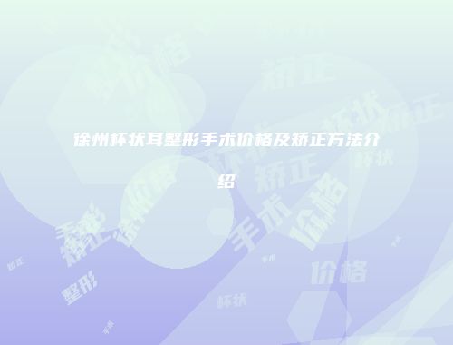 徐州杯状耳整形手术价格及矫正方法介绍