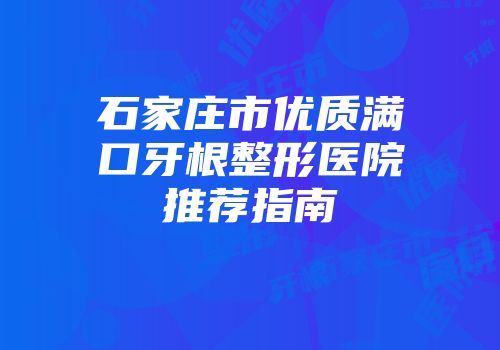石家庄市优质满口牙根整形医院推荐指南