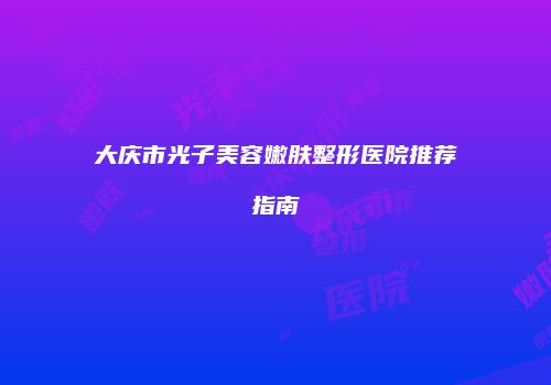 大庆市光子美容嫩肤整形医院推荐指南