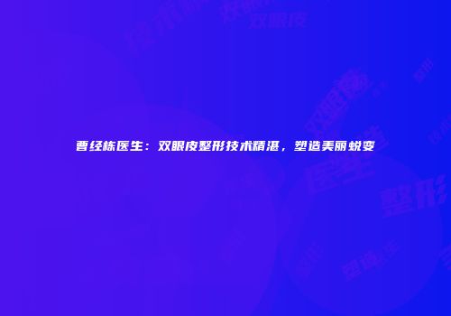 曹经栋医生：双眼皮整形技术精湛，塑造美丽蜕变