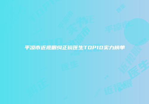 平凉市近视眼纠正镜医生TOP10实力榜单