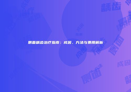 侧面龋齿治疗指南：成因、方法与费用解析