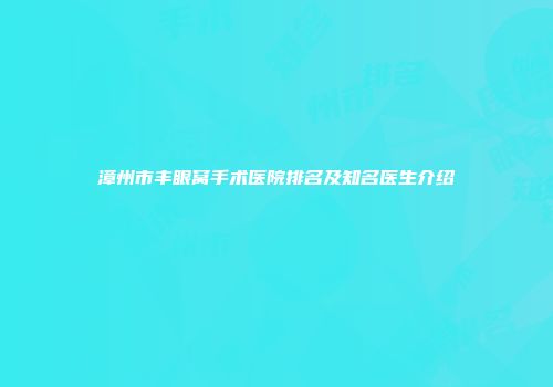漳州市丰眼窝手术医院排名及知名医生介绍