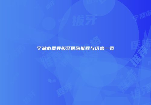 宁波市麦芽拔牙医院推荐与价格一览